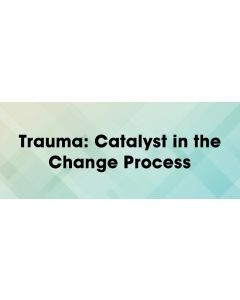 Trauma: Catalyst in the Change Process