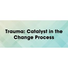 Trauma: Catalyst in the Change Process
